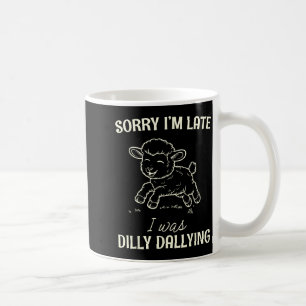 Sorry I’m Late I Was Dilly Dallying Funny Gift Coffee Mug