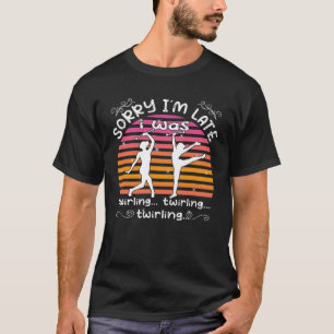 Sorry I´m late I was twirling majorette baton twi T-Shirt