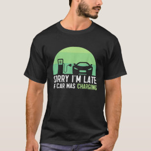 Sorry I m Late My Car Was Charging EV Electric Car T-Shirt