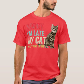 Sorry I m Late My Cat Was Sitting On Me  T-Shirt