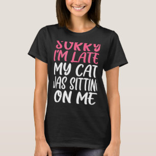 Sorry I M Late My Cat Was Sitting On Me T-Shirt