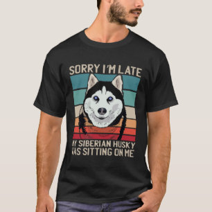 Sorry I m Late My Dog Was Sitting On Me Siberian H T-Shirt