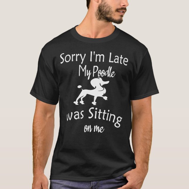 Sorry I M Late My Poodle Was Sitting On Me T-Shirt (Front)