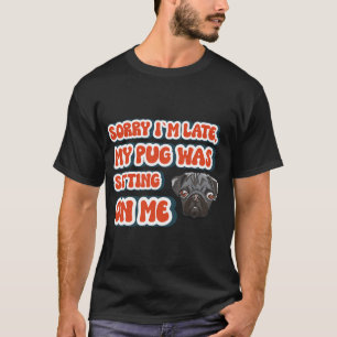Sorry I m late my pug was sitting on me, Funny quo T-Shirt