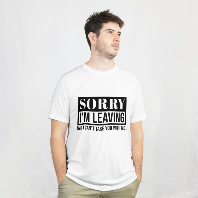Sorry I’m Leaving – Funny Sarcastic Quote Design T-Shirt (sorry im leaving, leaving quote, sarcastic leaving, no i can’t take you with me, funny leaving, good)
