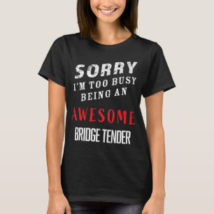 Sorry I m Too Busy Being An Awesome Bridge Tender T-Shirt