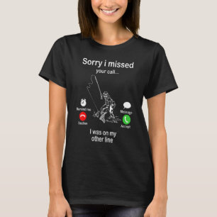 Sorry I Missed Your Call Fishing Fisher 7 T-Shirt