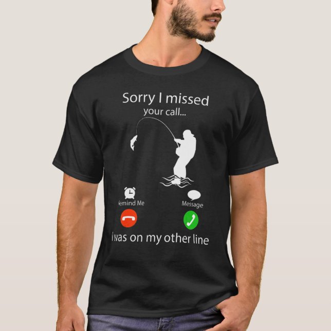 Sorry I Missed Your Call Fishing Fisher 9 T-Shirt (Front)