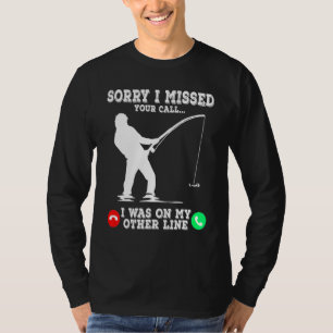 Sorry I Missed Your Call Fishing I Was On Other Li T-Shirt