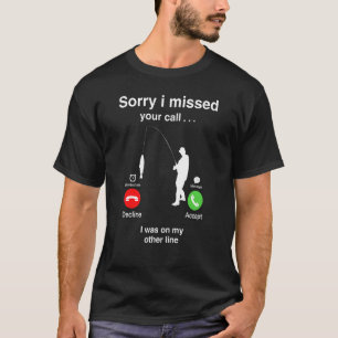 Sorry I Missed Your Call Fishing T-Shirt