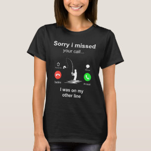 Sorry I Missed Your Call I Was On My Other Line F T-Shirt