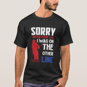 Sorry I Missed Your Call I Was On The Other Line F T-Shirt