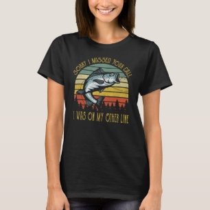 Sorry I Missed Your Call Was On Other Line Fishi T-Shirt