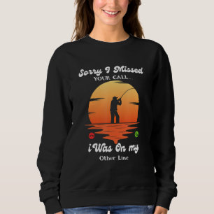 Sorry I Missed Your Call Was On Other Line  Fishin Sweatshirt