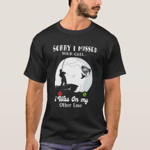 Sorry I Missed Your Call Was On Other Line Fishin T-Shirt
