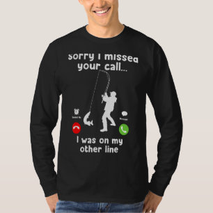 Sorry I Missed Your Call Was On Other Line Fishin T-Shirt