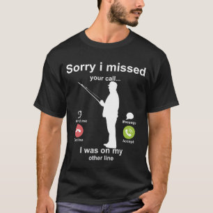 Sorry I Missed Your Call Was On Other Line Fishing T-Shirt