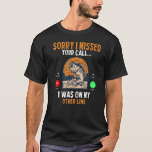Sorry I Missed Your Call Was On Other Line Fishing T-Shirt