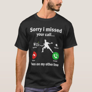 Sorry I Missed Your Call Was On Other Line Tennis T-Shirt