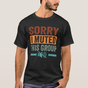 Sorry  I Muted This Group T-Shirt