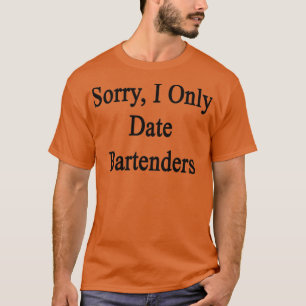 Sorry I Only Date Bartenders T-Shirt