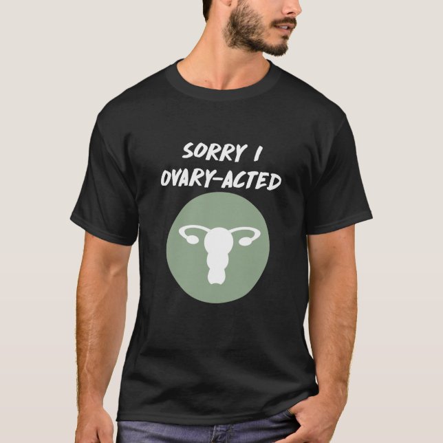 Sorry I Ovary-Acted Female Funny Uterus T-Shirt (Front)