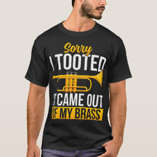 Sorry I Tooted It Came Out Of My Brass - Funny T-Shirt