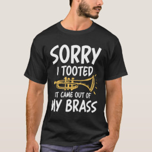 Sorry I tooted it came out of my brass -Trumpet T-Shirt
