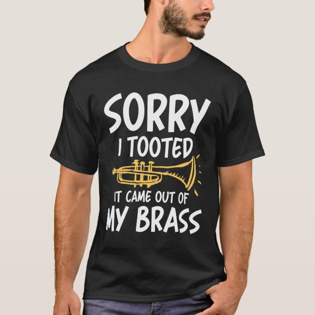 Sorry I tooted it came out of my brass -Trumpet T-Shirt (Front)