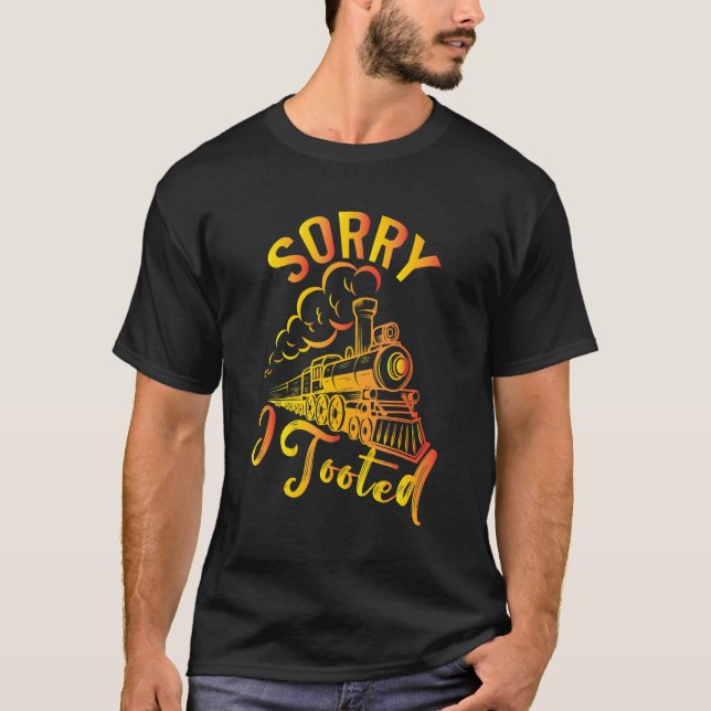 Sorry I Tooted Train   Locomotive  Train 1 T-Shirt (Front)