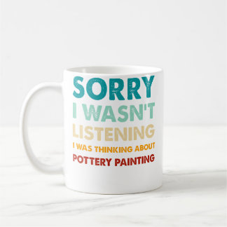 Sorry I Wasn'T Listening I Thinking About Pottery  Coffee Mug