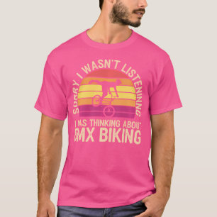 Sorry I Wasn'T Listening I Was Thinking About Bmx T-Shirt