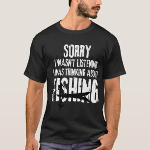 Sorry. I Wasn't Listening. I Was Thinking About F T-Shirt