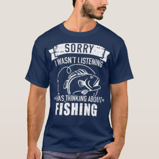 Sorry I wasn't listening I was thinking about fish T-Shirt