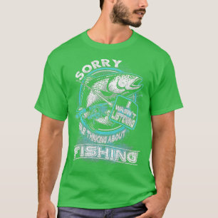 Sorry I Wasnt Listening I Was Thinking About Fishi T-Shirt