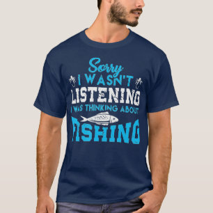 Sorry I Wasnt Listening I Was Thinking About Fishi T-Shirt