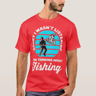 Sorry I Wasnt Listening I Was Thinking About Fishi T-Shirt