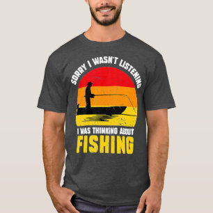 Sorry I Wasnt Listening I was Thinking About Fishi T-Shirt