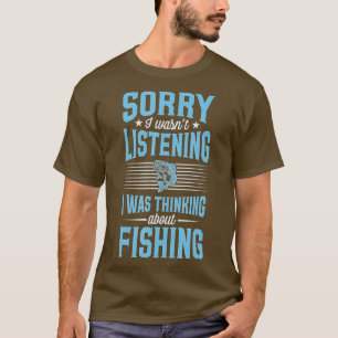 Sorry I Wasnt Listening I Was Thinking About Fishi T-Shirt