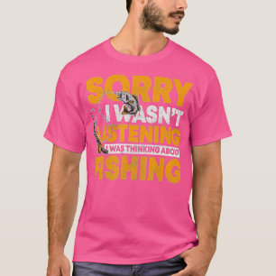 Sorry I wasnt listening I was thinking about fishi T-Shirt