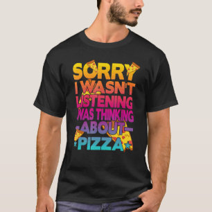 Sorry I Wasn't Listening I Was Thinking About Pizz T-Shirt