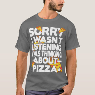 Sorry i wasn't listening i was thinking about Pizz T-Shirt