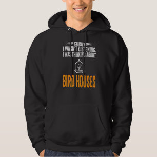 Sorry I Wasn't Listening I Was Thinking Bird House Hoodie