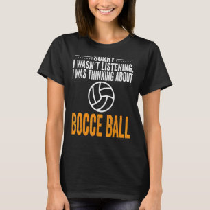 Sorry I Wasn't Listening I Was Thinking Bocce Ball T-Shirt