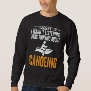 Sorry I Wasn't Listening I Was Thinking Canoeing K Sweatshirt