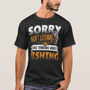 Sorry I Wasn't Listening I Was Thinking Fishing Fi T-Shirt
