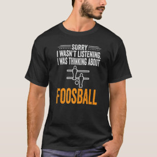 Sorry I Wasn't Listening I Was Thinking Foosball S T-Shirt