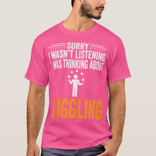 Sorry I Wasn'T Listening I Was Thinking Juggling J T-Shirt