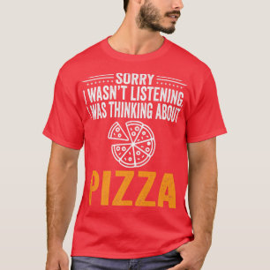 Sorry I Wasnt Listening, I Was Thinking Pizza Love T-Shirt
