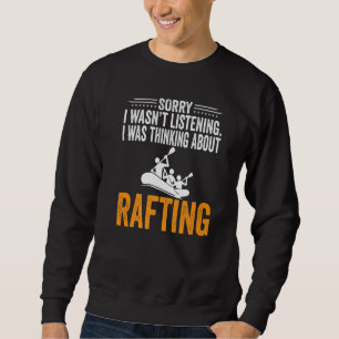Sorry I Wasn't Listening I Was Thinking Rafting Ka Sweatshirt